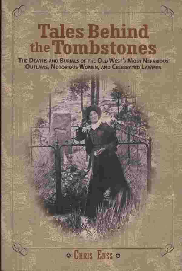 Image for Tales Behind the Tombstones -- The Deaths and Burials of the Old West's Most Nefarious Outlaws, Notorious Women, and Celebrated Lawmen.